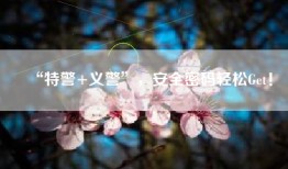 “特警+义警”，安全密码轻松Get！