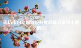 廊坊市妇幼保健院开展爱耳日系列主题活动