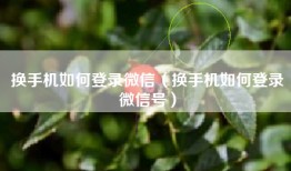 换手机如何登录微信（换手机如何登录微信号）