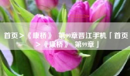 首页＞《康桥》  第99章晋江手机「首页＞《康桥》  第99章」