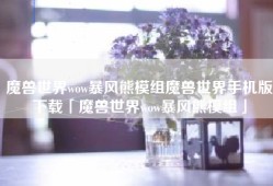 魔兽世界wow暴风熊模组魔兽世界手机版下载「魔兽世界wow暴风熊模组」