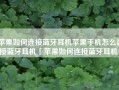 苹果如何连接蓝牙耳机苹果手机怎么连接蓝牙耳机「苹果如何连接蓝牙耳机」