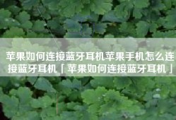 苹果如何连接蓝牙耳机苹果手机怎么连接蓝牙耳机「苹果如何连接蓝牙耳机」