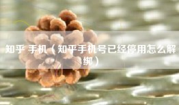 知乎 手机（知乎手机号已经停用怎么解绑）