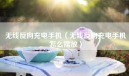 无线反向充电手机（无线反向充电手机怎么摆放）