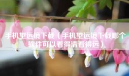 手机望远镜下载（手机望远镜下载哪个软件可以看得清看得远）