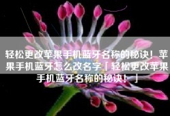 轻松更改苹果手机蓝牙名称的秘诀！苹果手机蓝牙怎么改名字「轻松更改苹果手机蓝牙名称的秘诀！」