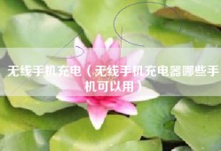 无线手机充电（无线手机充电器哪些手机可以用）
