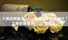 久保田测量仪  v1.2.2 安卓版手机测量仪「久保田测量仪  v1.2.2 安卓版」