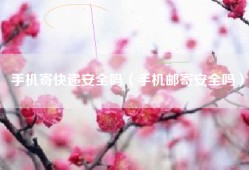 手机寄快递安全吗（手机邮寄安全吗）