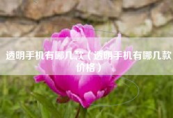 透明手机有哪几款（透明手机有哪几款价格）