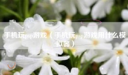 手机玩psp游戏（手机玩psp游戏用什么模拟器）