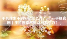 手机搜索不到WLAN怎么办？realme手机官网「手机搜索不到WLAN怎么办？」