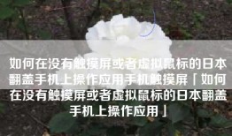 如何在没有触摸屏或者虚拟鼠标的日本翻盖手机上操作应用手机触摸屏「如何在没有触摸屏或者虚拟鼠标的日本翻盖手机上操作应用」