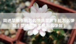 简述苹果手机怎么录屏苹果手机怎么录屏「简述苹果手机怎么录屏」