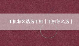 手机怎么选选手机「手机怎么选」