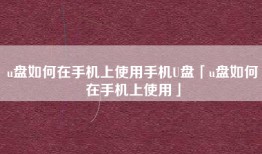 u盘如何在手机上使用手机U盘「u盘如何在手机上使用」