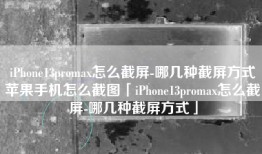 iPhone13promax怎么截屏-哪几种截屏方式苹果手机怎么截图「iPhone13promax怎么截屏-哪几种截屏方式」