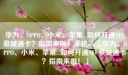 华为、OPPO、小米、苹果...如何开通NFC泉城通卡？指南来啦！手机nfc「华为、OPPO、小米、苹果...如何开通NFC泉城通卡？指南来啦！」