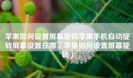 苹果如何设置屏幕旋转苹果手机自动旋转屏幕设置在哪「苹果如何设置屏幕旋转」