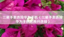 三星手表连接华为手机（三星手表连接华为手机总断开连接）