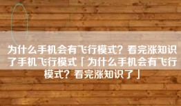 为什么手机会有飞行模式？看完涨知识了手机飞行模式「为什么手机会有飞行模式？看完涨知识了」