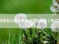 热点怎么用手机热点怎么连接「热点怎么用」