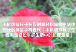 手机虚拟尺子在线测量轻松掌握生活中的长度测量手机直尺「手机虚拟尺子在线测量轻松掌握生活中的长度测量」
