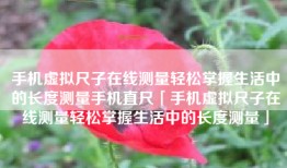 手机虚拟尺子在线测量轻松掌握生活中的长度测量手机直尺「手机虚拟尺子在线测量轻松掌握生活中的长度测量」