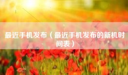 最近手机发布（最近手机发布的新机时间表）