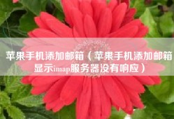 苹果手机添加邮箱（苹果手机添加邮箱显示imap服务器没有响应）