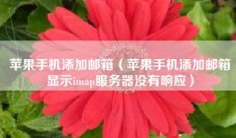 苹果手机添加邮箱（苹果手机添加邮箱显示imap服务器没有响应）
