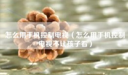 怎么用手机控制电视（怎么用手机控制电视不让孩子看）