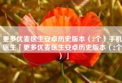 更多优麦医生安卓历史版本（2个）手机医生「更多优麦医生安卓历史版本（2个）」