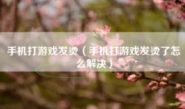 手机打游戏发烫（手机打游戏发烫了怎么解决）