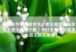 末日生存幸存者求生之路无限资源版求生之路手机版下载「末日生存幸存者求生之路无限资源版」