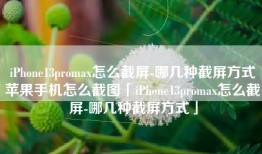 iPhone13promax怎么截屏-哪几种截屏方式苹果手机怎么截图「iPhone13promax怎么截屏-哪几种截屏方式」