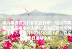 华为手机呼叫转移设置详解：轻松不再错过重要来电华为手机怎么设置呼叫转移「华为手机呼叫转移设置详解：轻松不再错过重要来电」