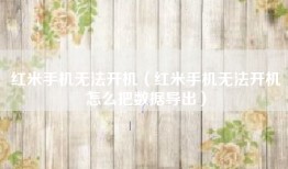 红米手机无法开机（红米手机无法开机怎么把数据导出）