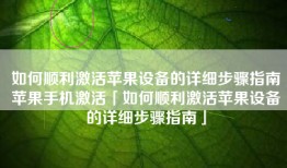 如何顺利激活苹果设备的详细步骤指南苹果手机激活「如何顺利激活苹果设备的详细步骤指南」