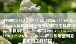 OPPO解锁A92S A73 A55 A56 RENO6 A72 A9X Reno3 Reno5z解锁锁屏密码忘记解锁工具教程oppo手机刷机「OPPO解锁A92S A73 A55 A56 RENO6 A72 A9X Reno3 Reno5z解锁锁屏密码忘记解锁工具教程」