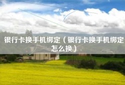 银行卡换手机绑定（银行卡换手机绑定怎么换）