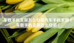 车载手机支架怎么安装汽车手机支架「车载手机支架怎么安装」