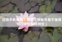 注销手机微博（微博注销账号是不是就可以手机解除绑定）