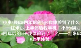 小米8换K50四年后的2699我体验到了什么——红米K50上手体验我手机「小米8换K50四年后的2699我体验到了什么——红米K50上手体验」