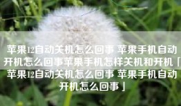 苹果12自动关机怎么回事 苹果手机自动开机怎么回事苹果手机怎样关机和开机「苹果12自动关机怎么回事 苹果手机自动开机怎么回事」