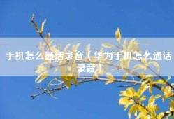 手机怎么通话录音（华为手机怎么通话录音）