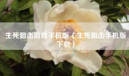 生死狙击游戏手机版（生死狙击手机版下载）