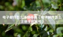 电子邮件怎么注册手机（电子邮件怎么注册手机账号）