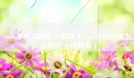 oppo手机闪屏怎么解决（oppo手机闪屏怎么解决十秒修复）